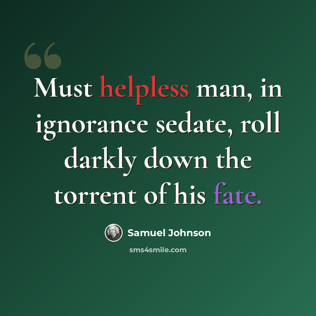 “Must helpless man, in ignorance sedate, roll darkly down the torrent of his fate.” quote by Samuel Johnson