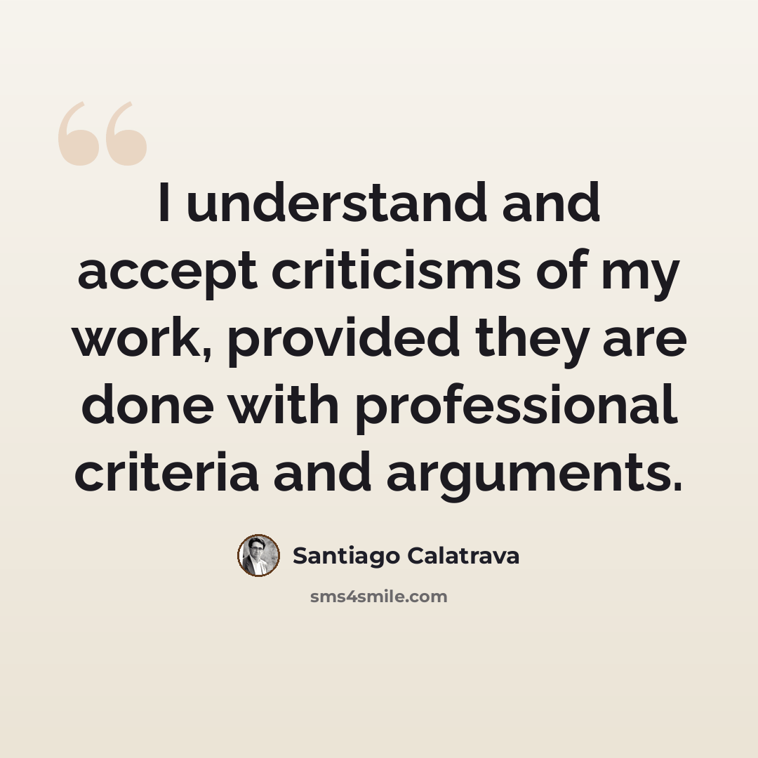 “I understand and accept criticisms of my work, provided they are done with professional criteria and arguments.” quote by Santiago Calatrava