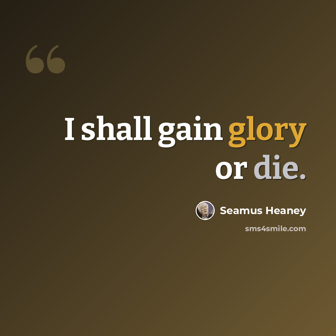 “I shall gain glory or die.” quote by Seamus Heaney