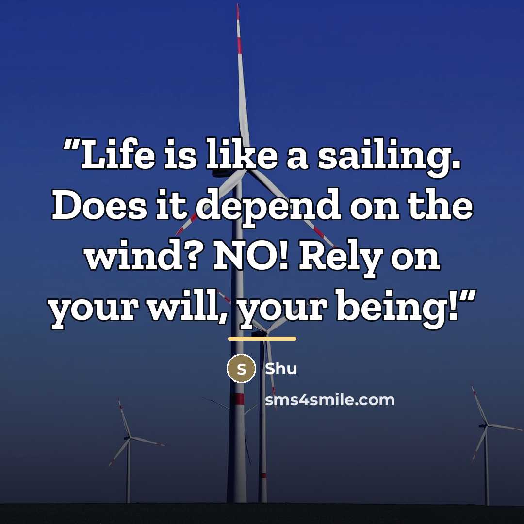 “Life is like a sailing. Does it depend on the wind? NO! Rely on your will, your being!” quote by Shu