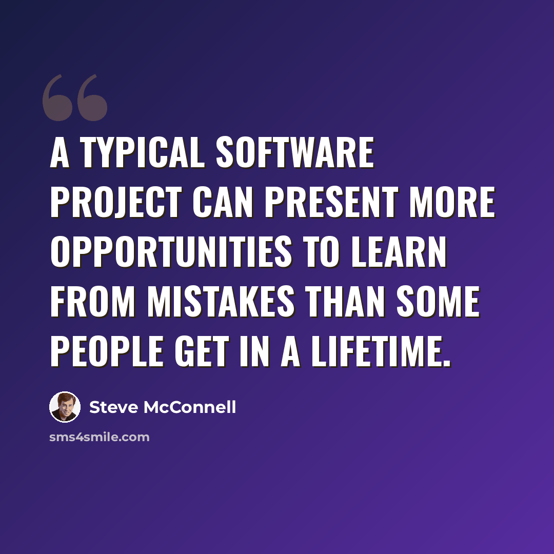 “A typical software project can present more opportunities to learn from mistakes than some people get in a lifetime.” quote by Steve McConnell