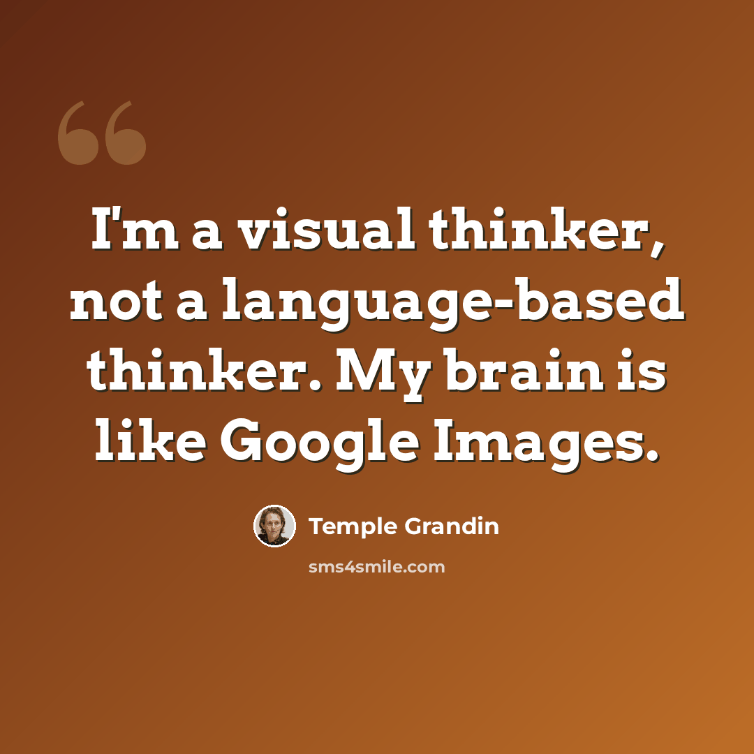 “I'm a visual thinker, not a language-based thinker. My brain is like Google Images.” quote by Temple Grandin