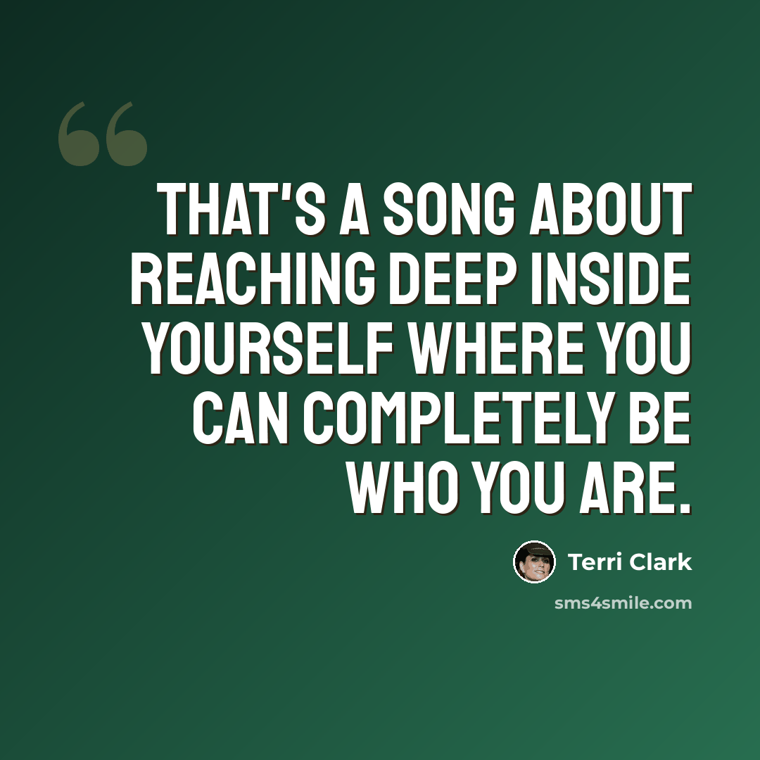“That's a song about reaching deep inside yourself where you can completely be who you are.” quote by Terri Clark