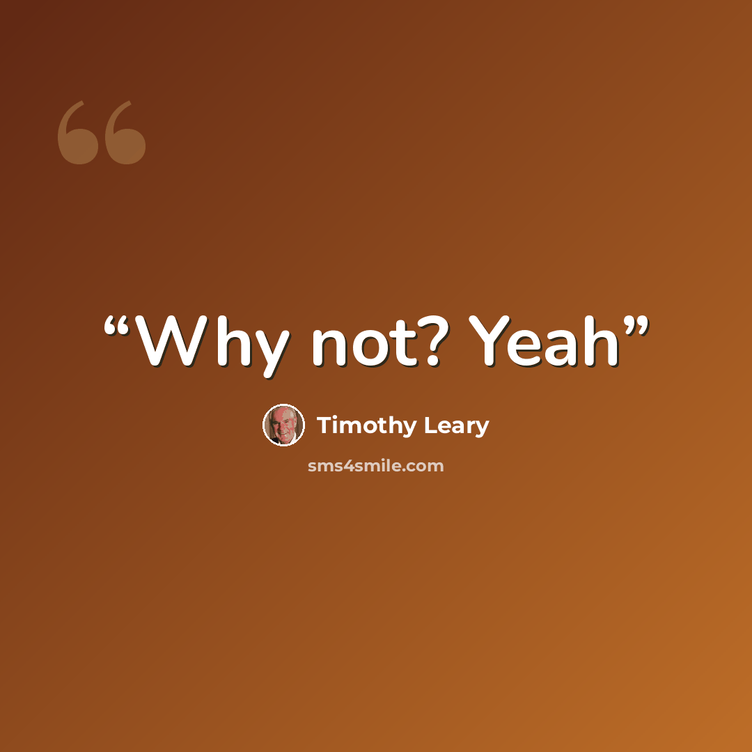 “Why not? Yeah” quote by Timothy Leary