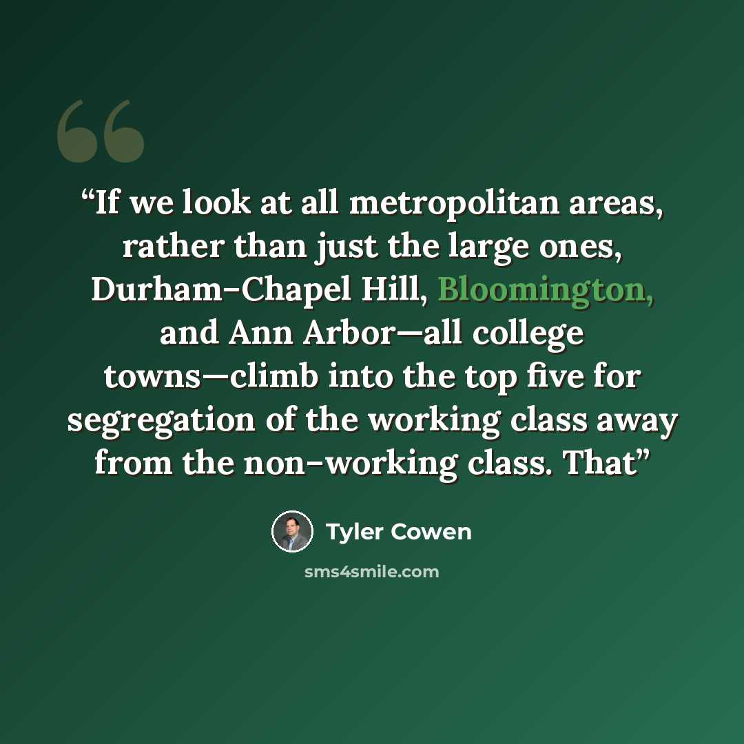 “If we look at all metropolitan areas, rather than just the large ones, Durham–Chapel Hill, Bloomington, and Ann Arbor—all college towns—climb into the top five for segregation of the working class away from the non–working class. That” quote by Tyler Cowen