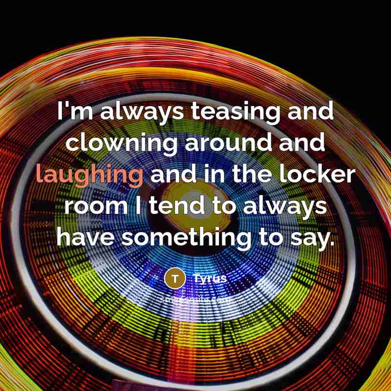 “I'm always teasing and clowning around and laughing and in the locker room I tend to always have something to say.” quote by Tyrus