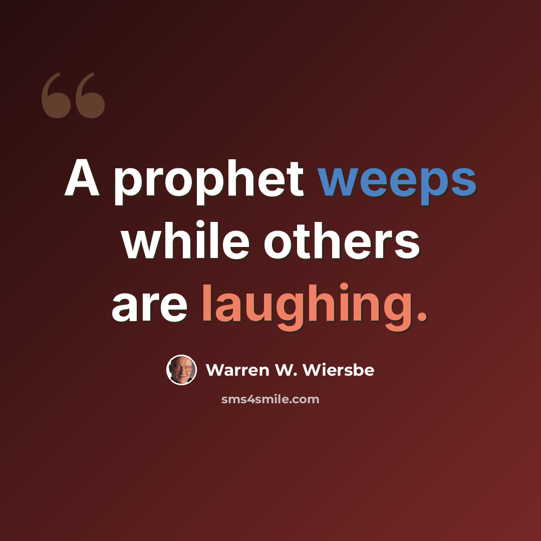 “A prophet weeps while others are laughing.” quote by Warren W. Wiersbe