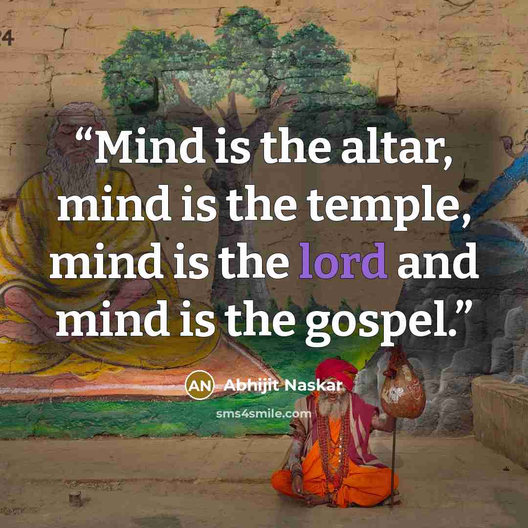 “Mind is the altar, mind is the temple, mind is the lord and mind is the gospel.” quote by Abhijit Naskar