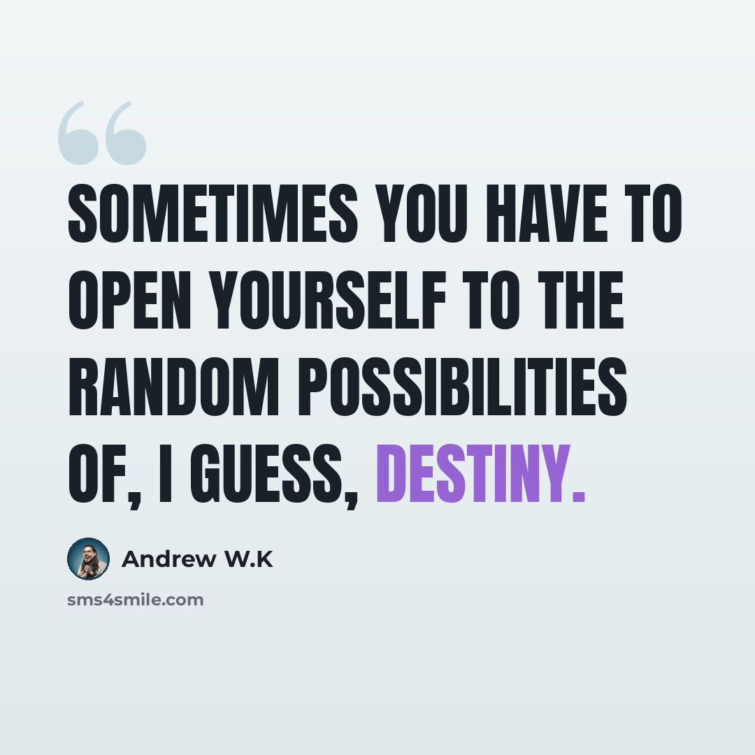 “Sometimes you have to open yourself to the random possibilities of, I guess, destiny.” quote by Andrew W.K