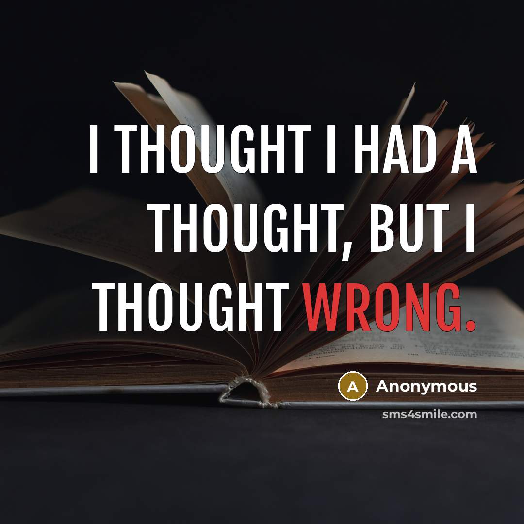 “I thought I had a thought, but I thought wrong.” quote by Anonymous