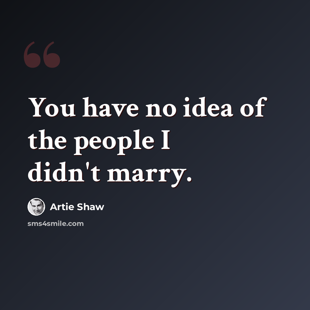 “You have no idea of the people I didn't marry.” quote by Artie Shaw