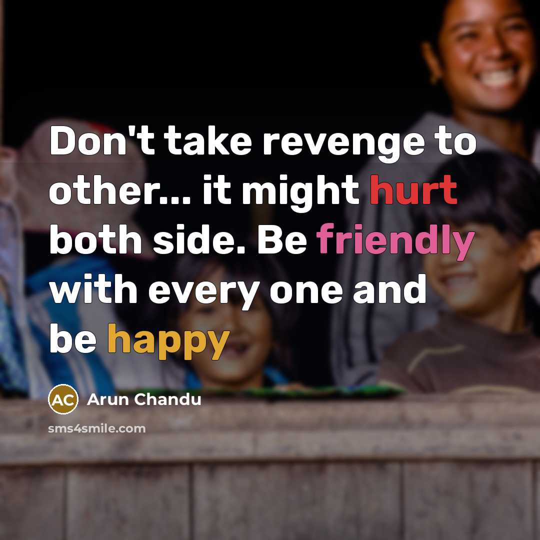 “Don't take revenge to other... it might hurt both side. Be friendly with every one and be happy” quote by Arun Chandu