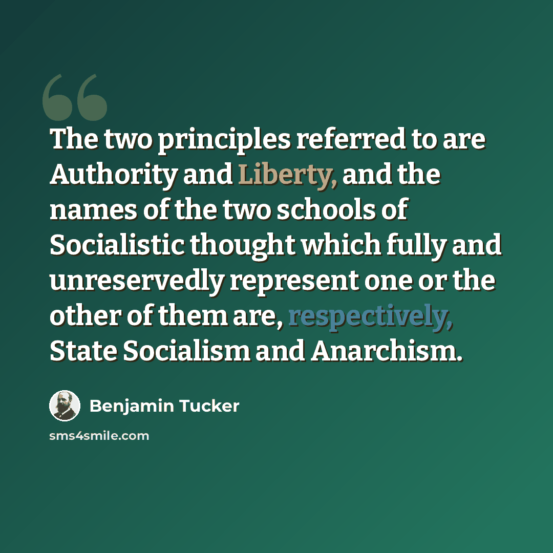 “The two principles referred to are Authority and Liberty, and the names of the two schools of Socialistic thought which fully and unreservedly represent one or the other of them are, respectively, State Socialism and Anarchism.” quote by Benjamin Tucker