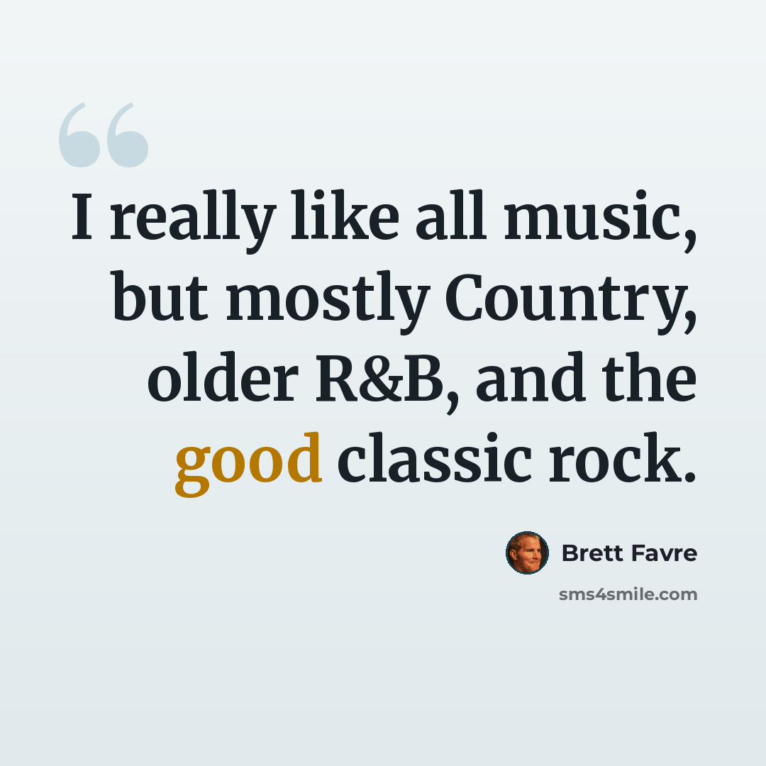 “I really like all music, but mostly Country, older R&B, and the good classic rock.” quote by Brett Favre