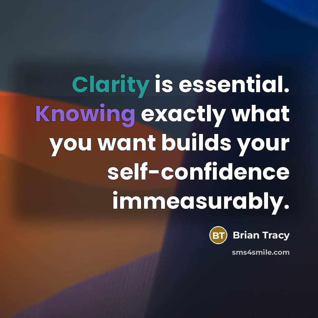 “Clarity is essential. Knowing exactly what you want builds your self-confidence immeasurably.” quote by Brian Tracy