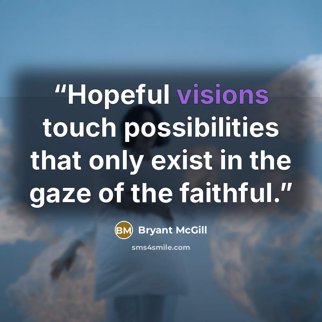 “Hopeful visions touch possibilities that only exist in the gaze of the faithful.” quote by Bryant McGill