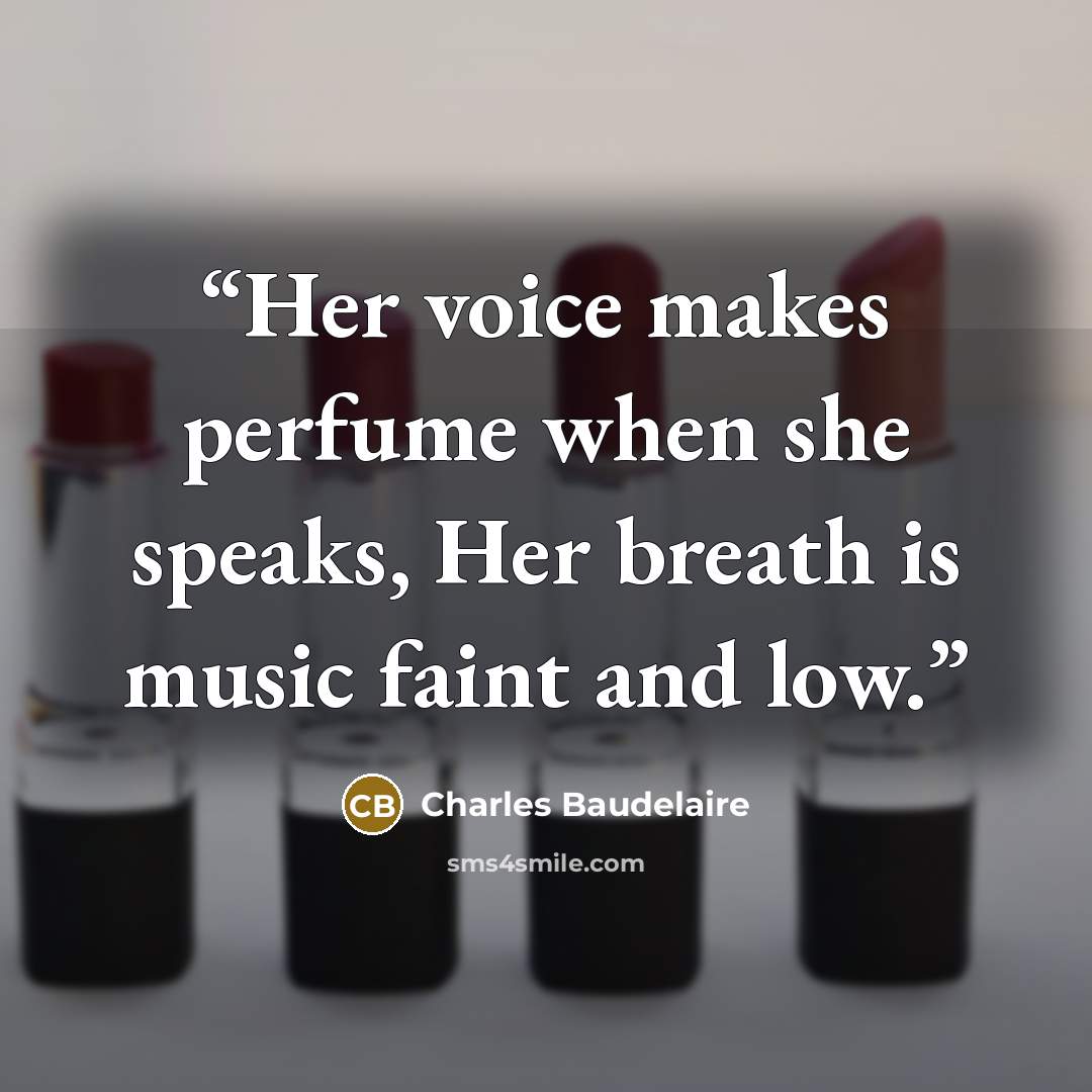“Her voice makes perfume when she speaks, Her breath is music faint and low.” quote by Charles Baudelaire