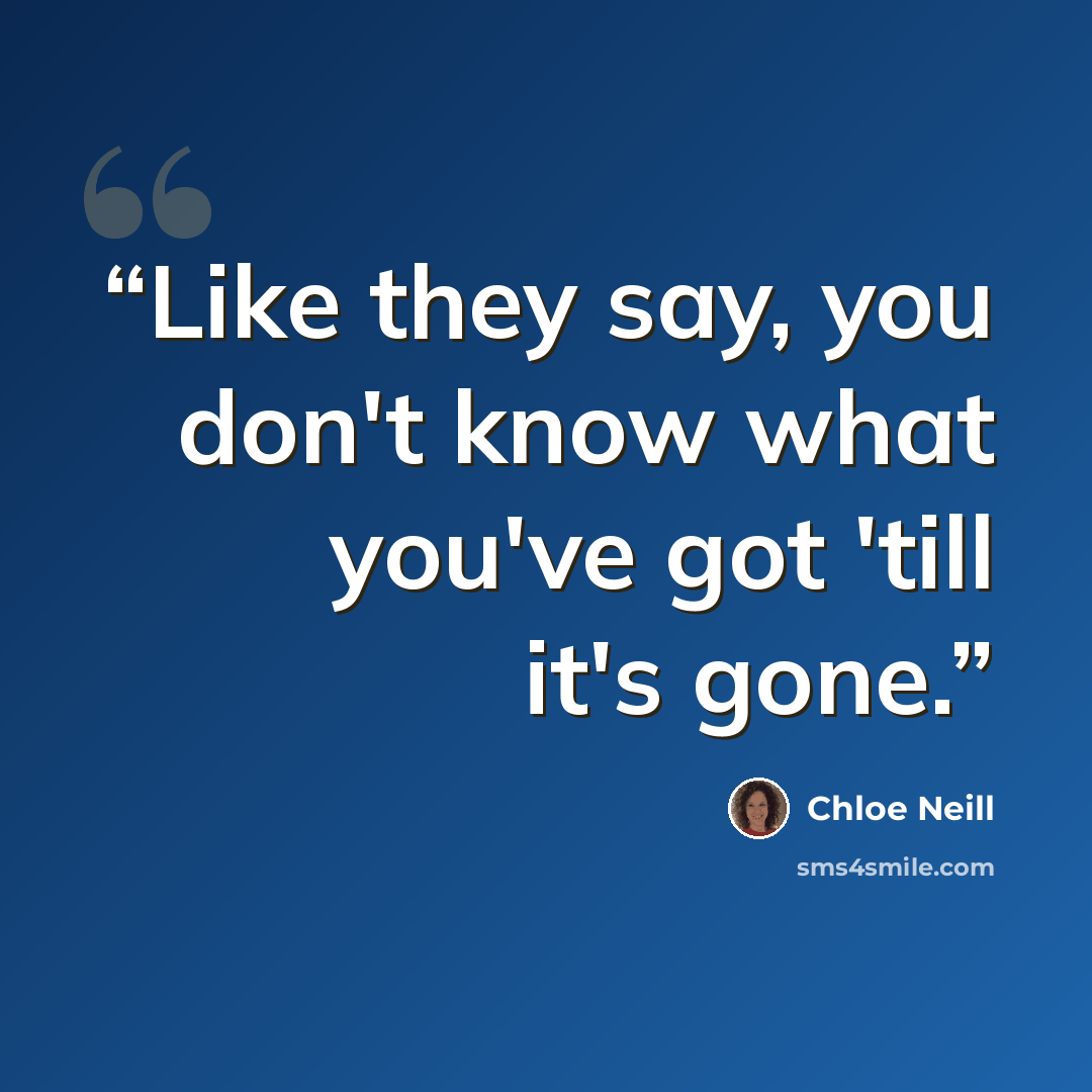 “Like they say, you don't know what you've got 'till it's gone.” quote by Chloe Neill