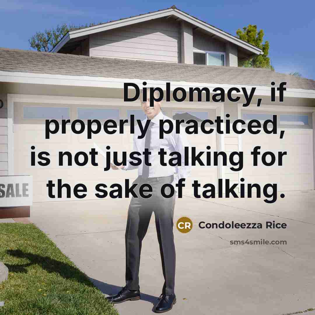 “Diplomacy, if properly practiced, is not just talking for the sake of talking.” quote by Condoleezza Rice