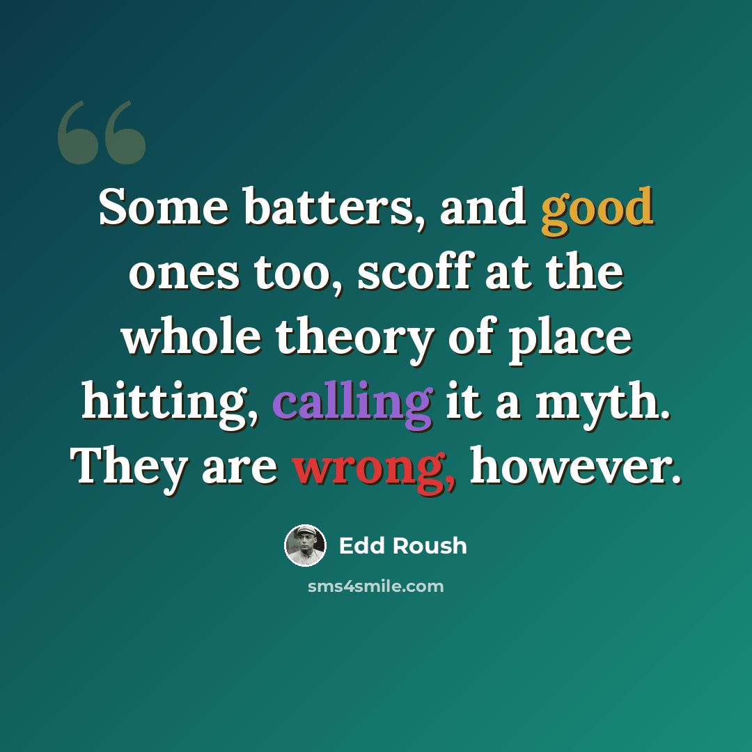 “Some batters, and good ones too, scoff at the whole theory of place hitting, calling it a myth. They are wrong, however.” quote by Edd Roush