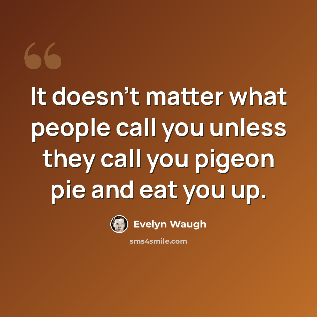 “It doesn't matter what people call you unless they call you pigeon pie and eat you up.” quote by Evelyn Waugh