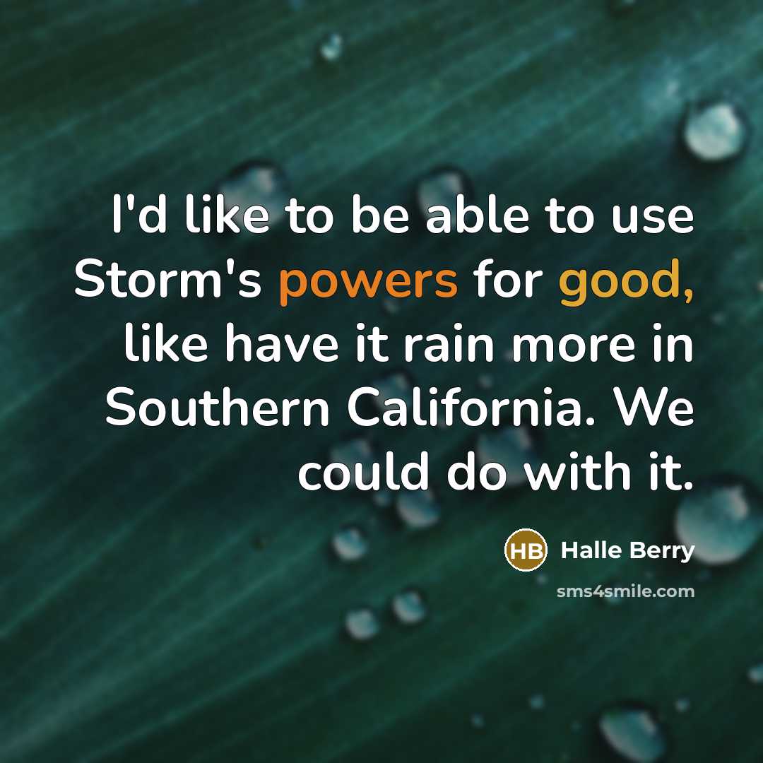 “I'd like to be able to use Storm's powers for good, like have it rain more in Southern California. We could do with it.” quote by Halle Berry