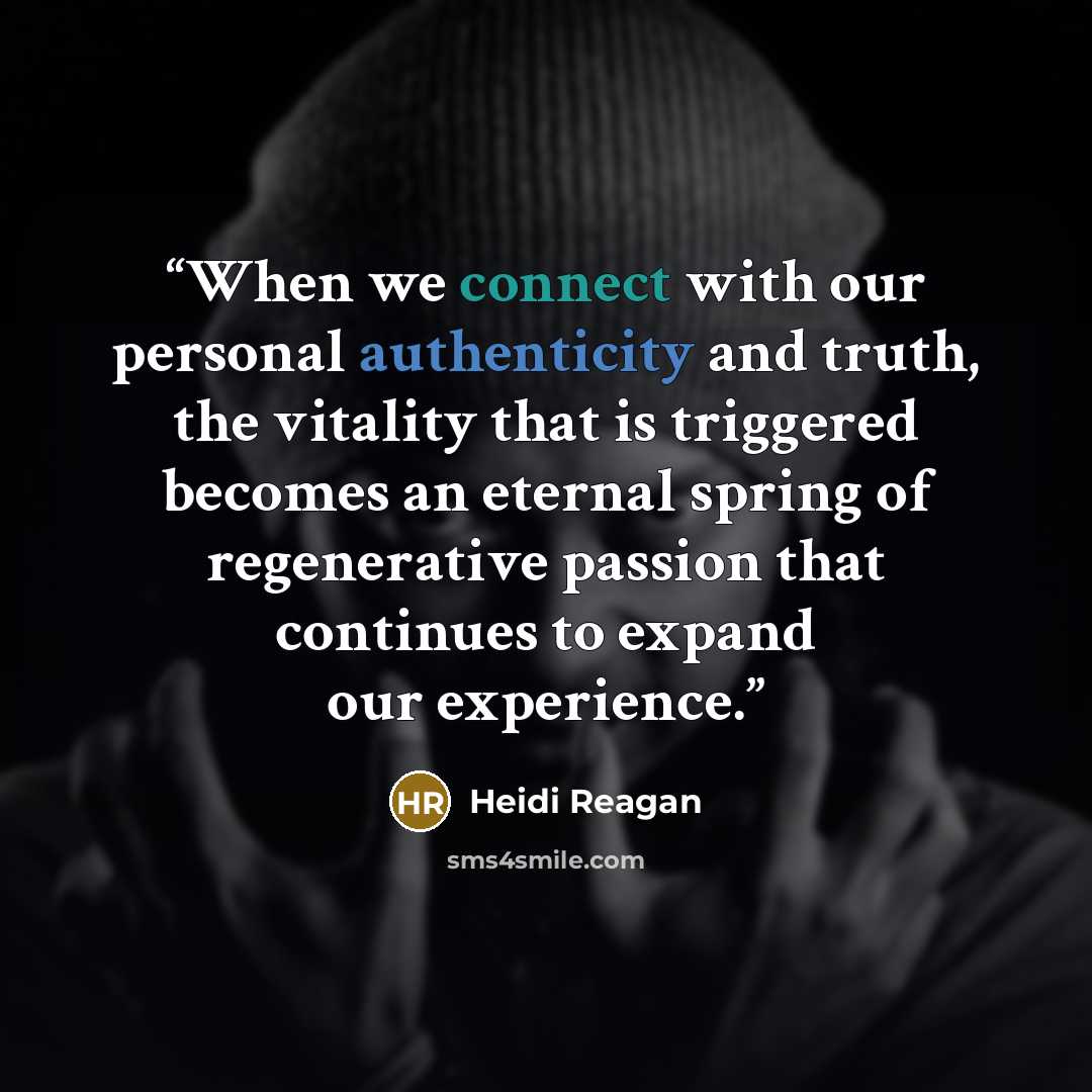 “When we connect with our personal authenticity and truth, the vitality that is triggered becomes an eternal spring of regenerative passion that continues to expand our experience.” quote by Heidi Reagan