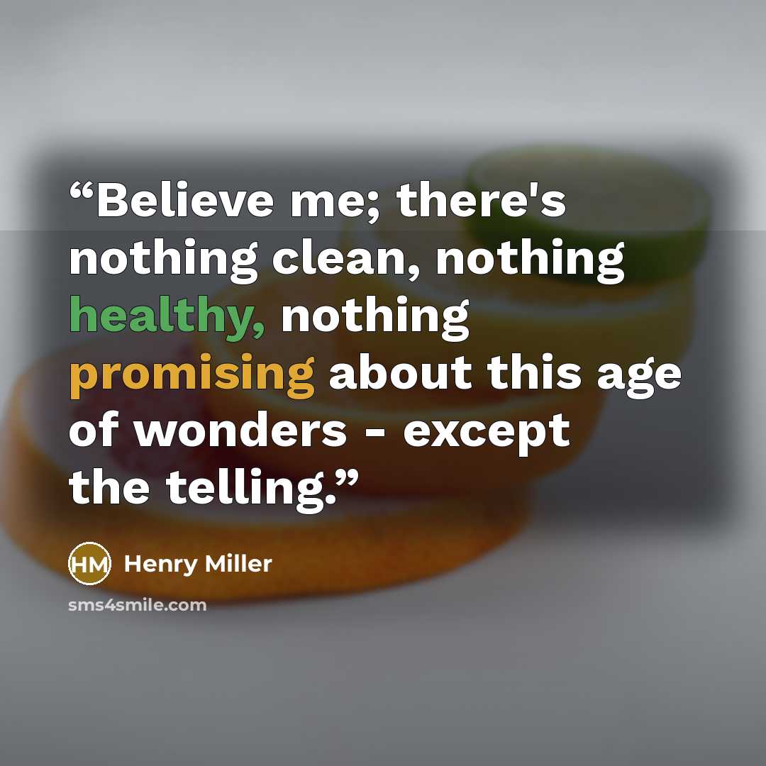 “Believe me; there's nothing clean, nothing healthy, nothing promising about this age of wonders - except the telling.” quote by Henry Miller