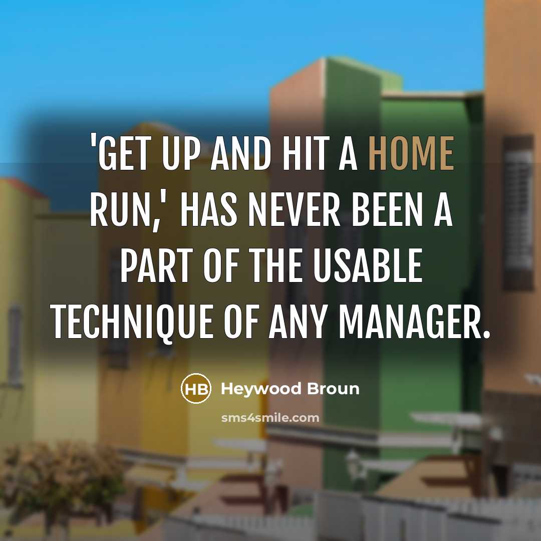 “'Get up and hit a home run,' has never been a part of the usable technique of any manager.” quote by Heywood Broun