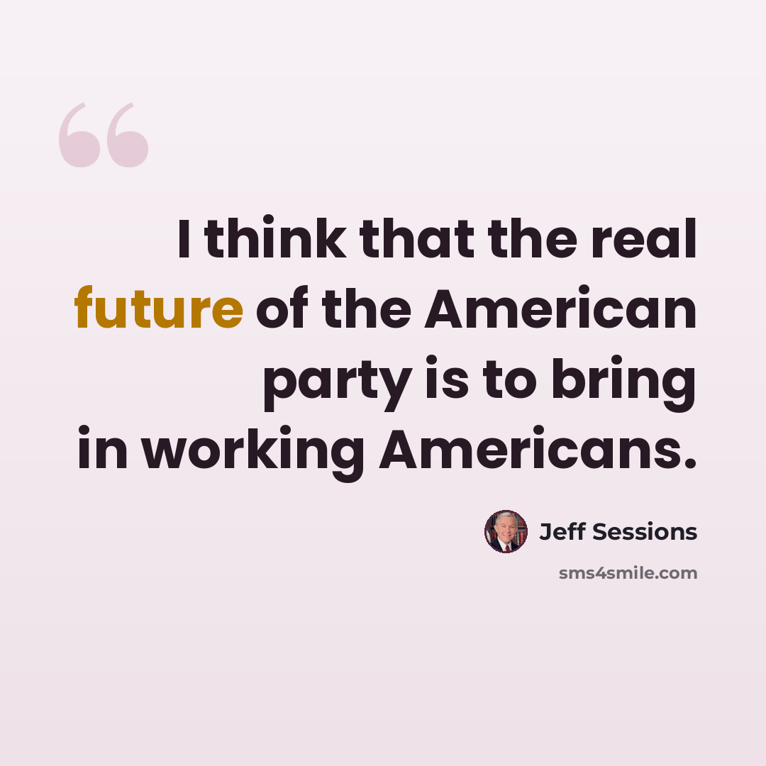 “I think that the real future of the American party is to bring in working Americans.” quote by Jeff Sessions