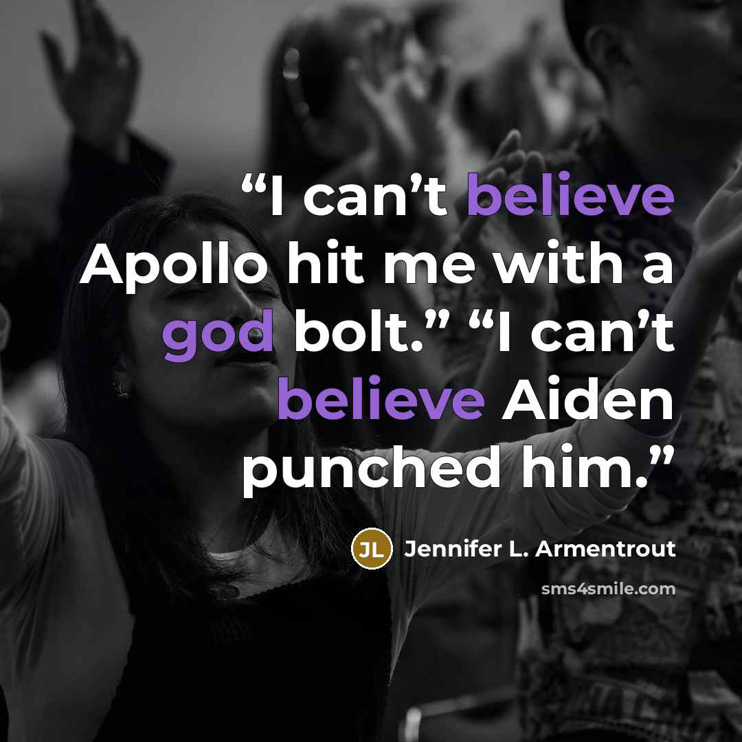 “I can’t believe Apollo hit me with a god bolt.” “I can’t believe Aiden punched him.” quote by Jennifer L. Armentrout