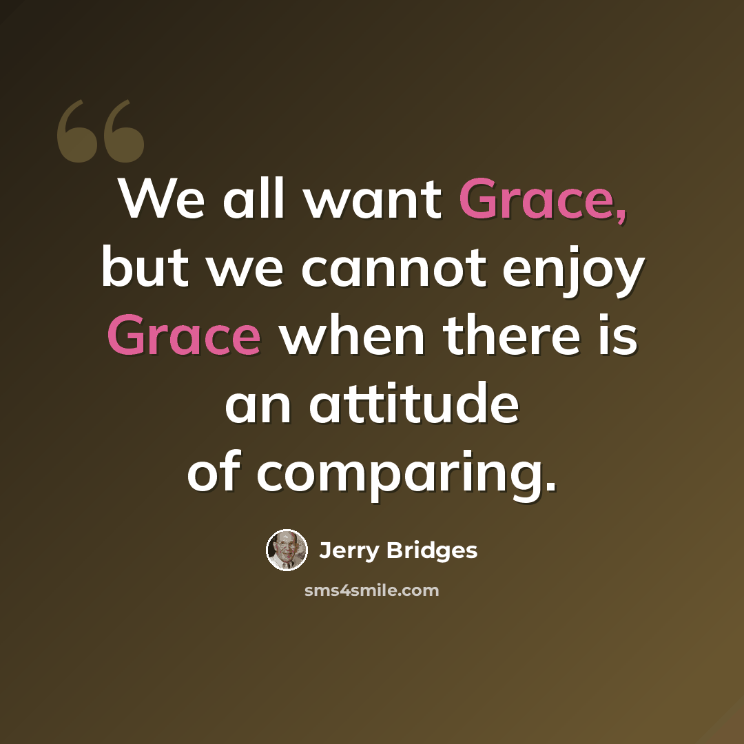“We all want Grace, but we cannot enjoy Grace when there is an attitude of comparing.” quote by Jerry Bridges
