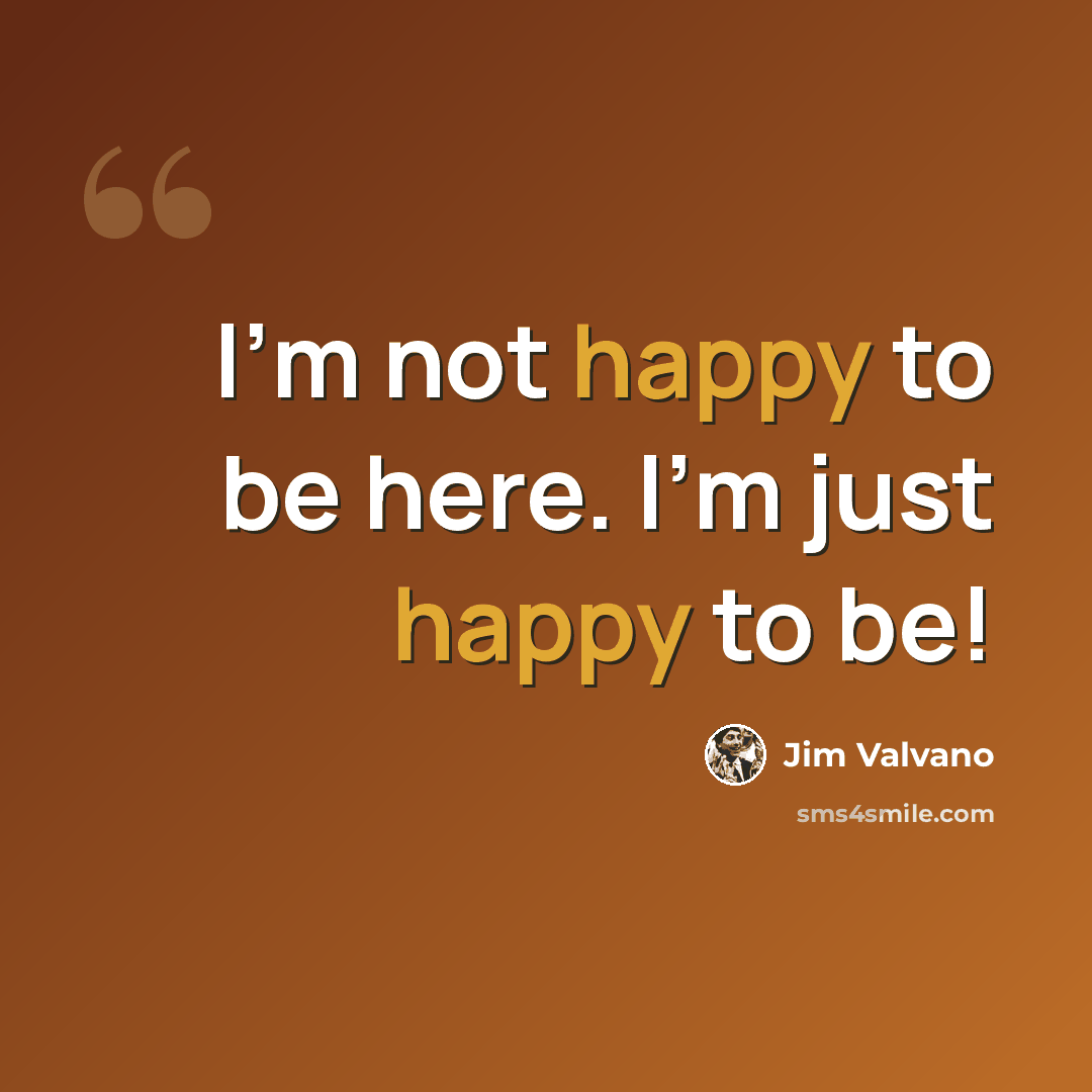“I'm not happy to be here. I'm just happy to be!” quote by Jim Valvano
