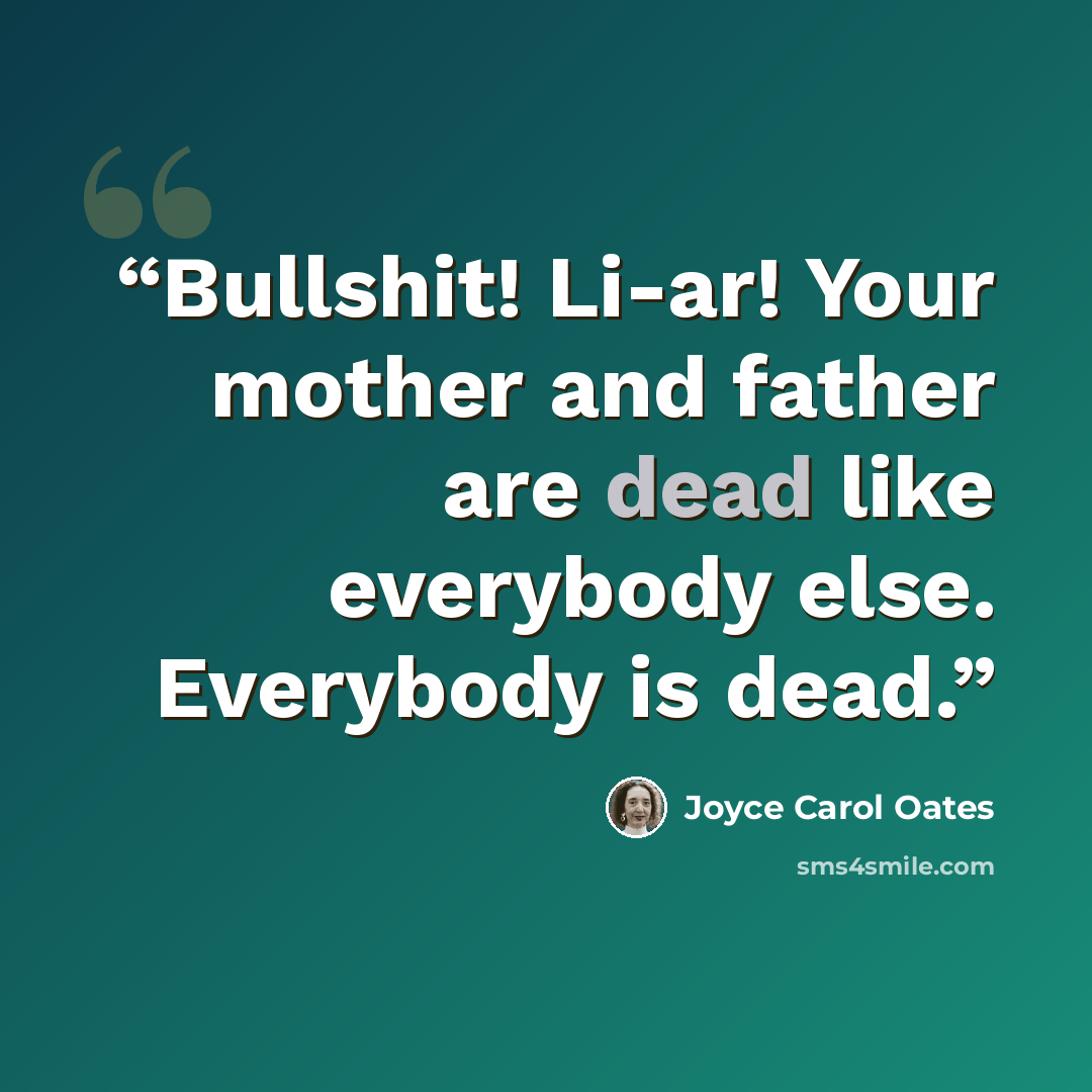 “Bullshit! Li-ar! Your mother and father are dead like everybody else. Everybody is dead.” quote by Joyce Carol Oates