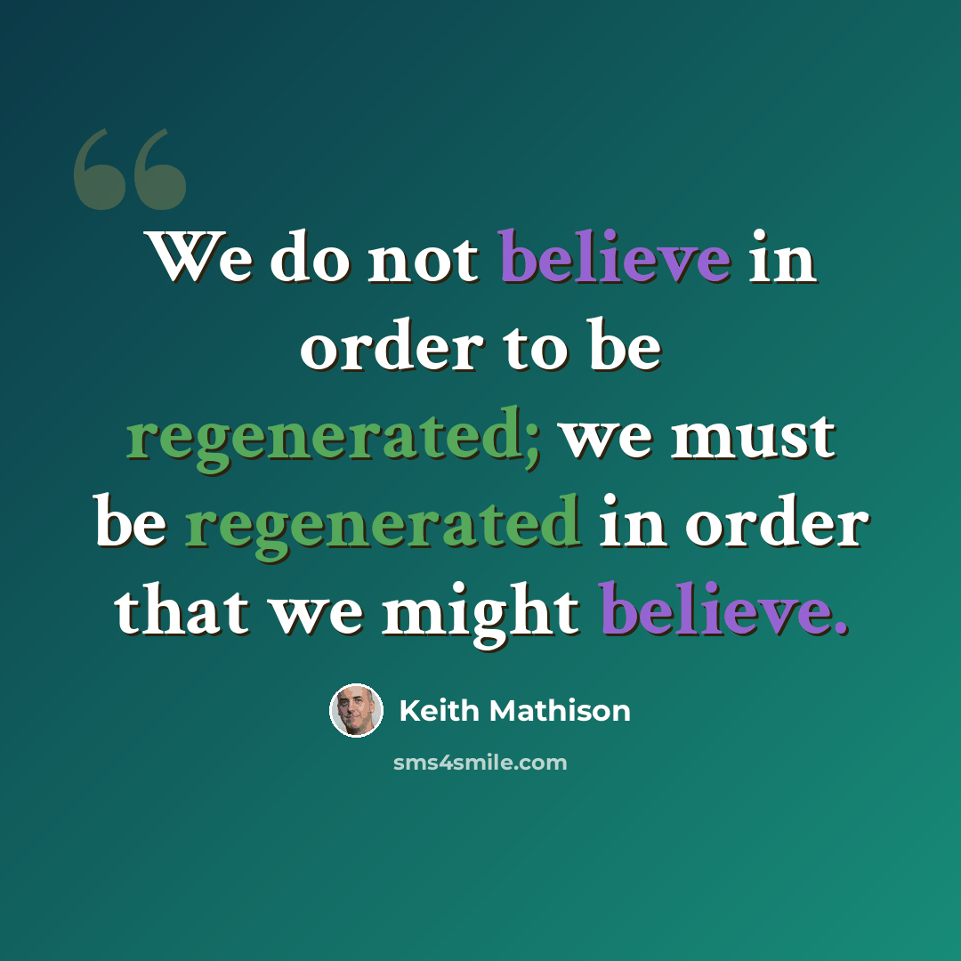 “We do not believe in order to be regenerated; we must be regenerated in order that we might believe.” quote by Keith Mathison