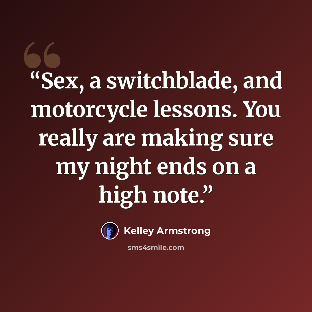 “Sex, a switchblade, and motorcycle lessons. You really are making sure my night ends on a high note.” quote by Kelley Armstrong