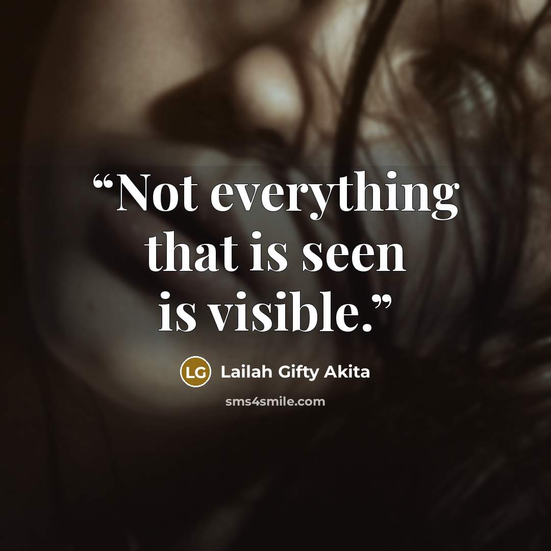 “Not everything that is seen is visible.” quote by Lailah Gifty Akita