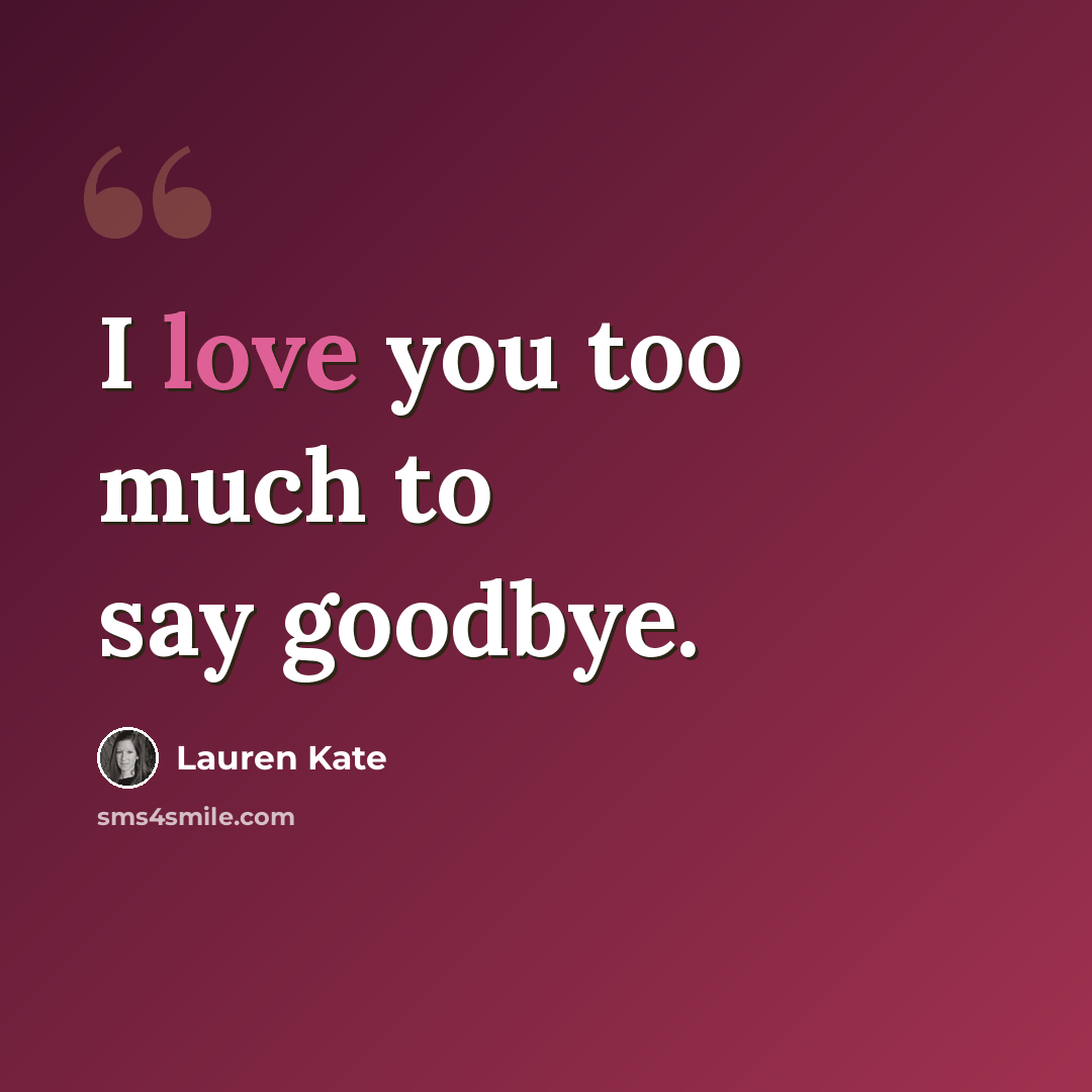 “I love you too much to say goodbye.” quote by Lauren Kate