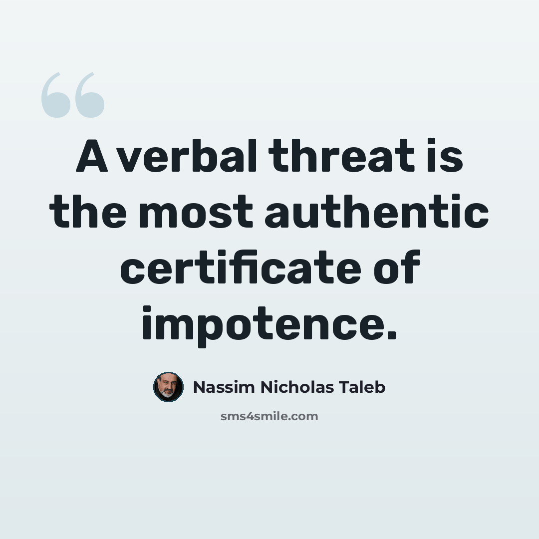 “A verbal threat is the most authentic certificate of impotence.” quote by Nassim Nicholas Taleb
