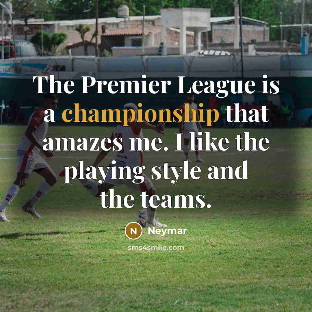 “The Premier League is a championship that amazes me. I like the playing style and the teams.” quote by Neymar