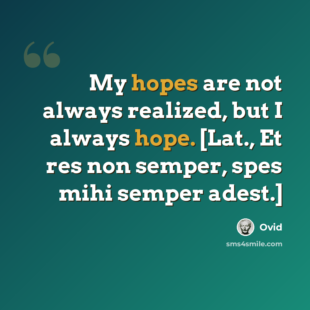 “My hopes are not always realized, but I always hope. [Lat., Et res non semper, spes mihi semper adest.]” quote by Ovid