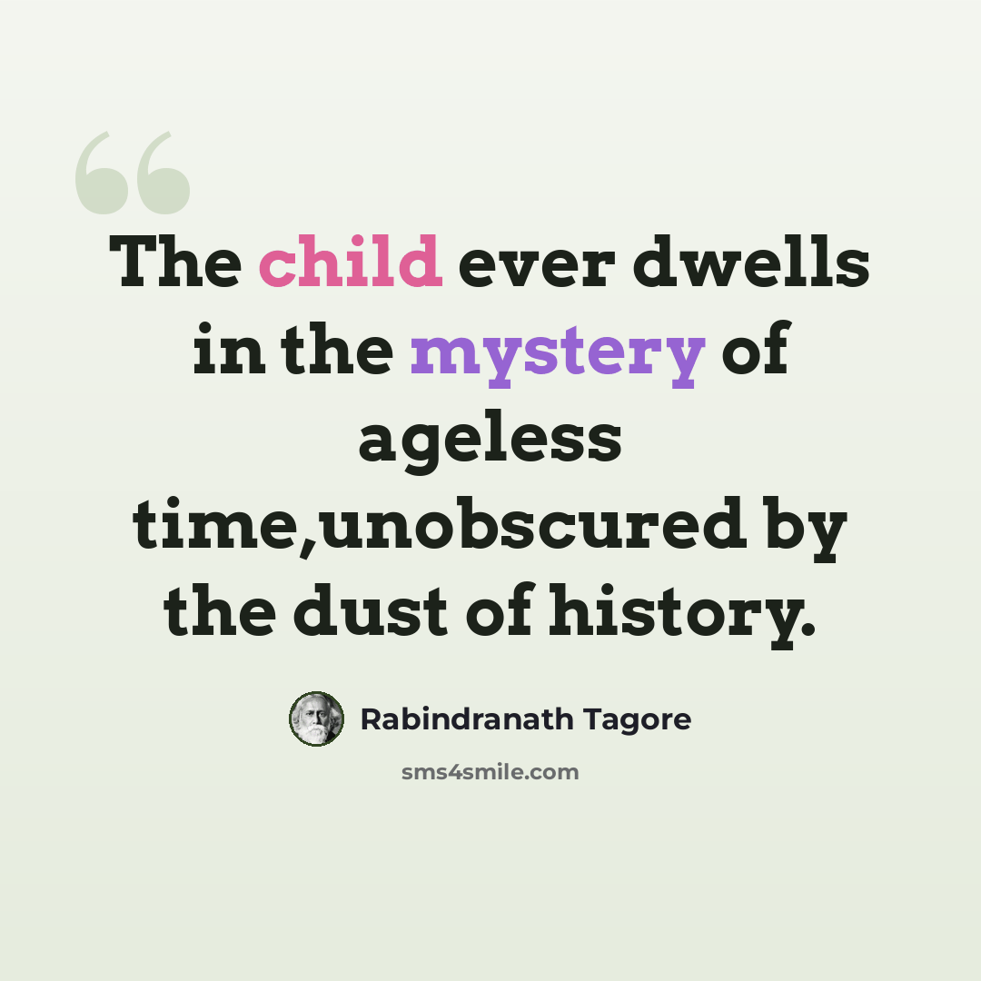 “The child ever dwells in the mystery of ageless time,unobscured by the dust of history.” quote by Rabindranath Tagore