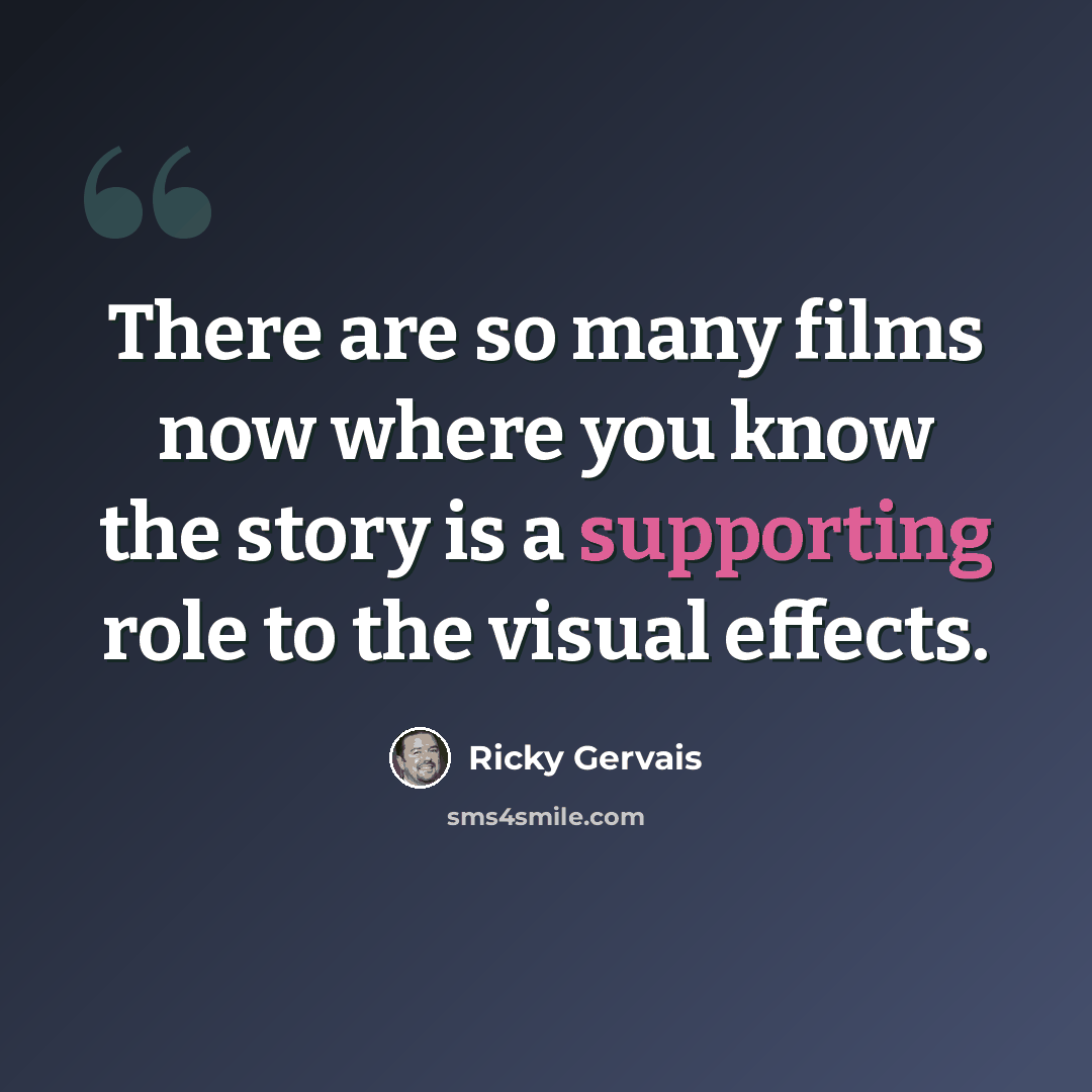 “There are so many films now where you know the story is a supporting role to the visual effects.” quote by Ricky Gervais