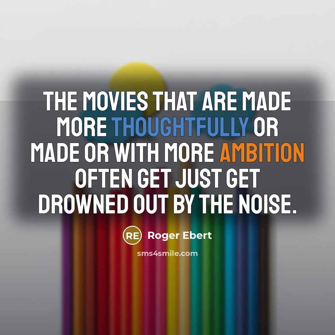 “The movies that are made more thoughtfully or made or with more ambition often get just get drowned out by the noise.” quote by Roger Ebert