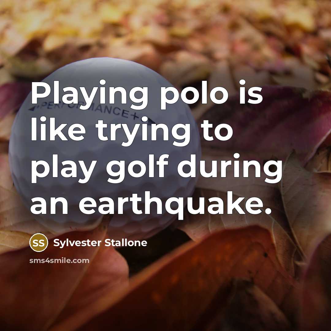 “Playing polo is like trying to play golf during an earthquake.” quote by Sylvester Stallone