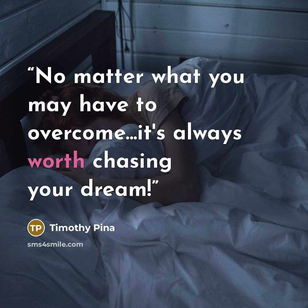 “No matter what you may have to overcome...it's always worth chasing your dream!” quote by Timothy Pina