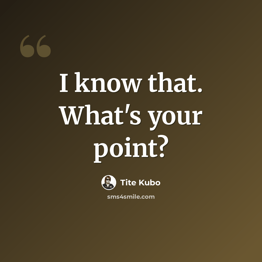 “I know that. What's your point?” quote by Tite Kubo