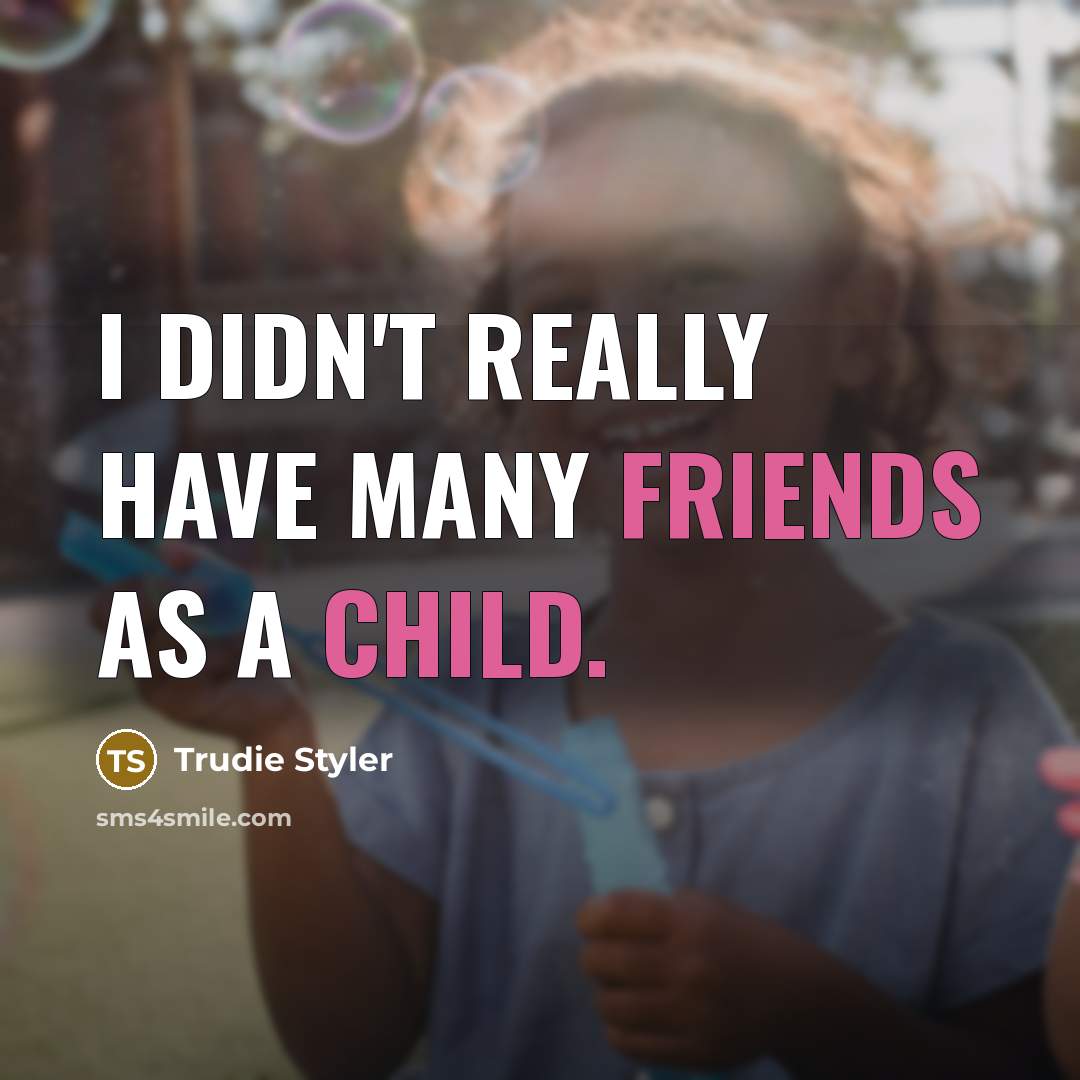 “I didn't really have many friends as a child.” quote by Trudie Styler