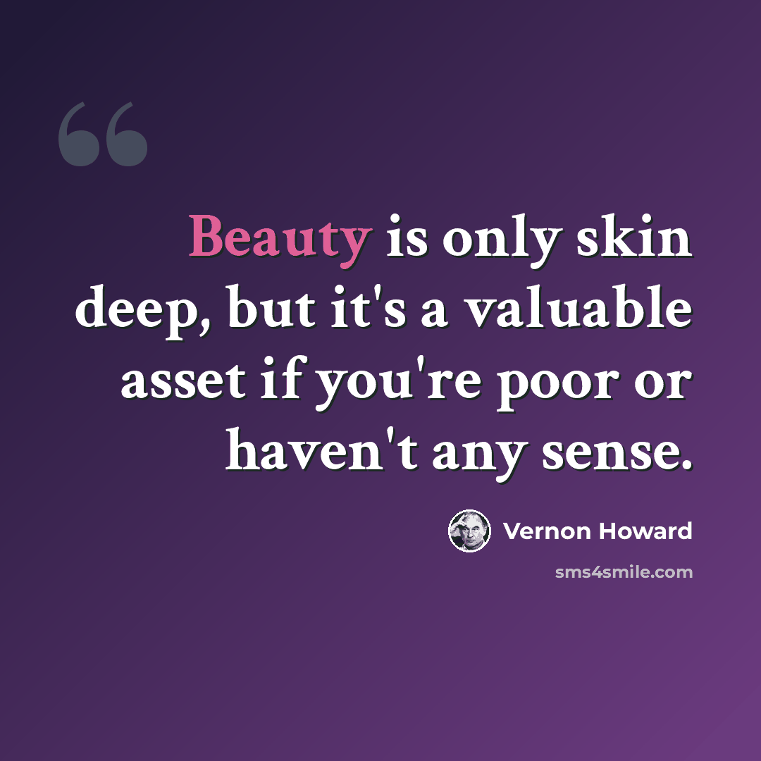 “Beauty is only skin deep, but it's a valuable asset if you're poor or haven't any sense.” quote by Vernon Howard