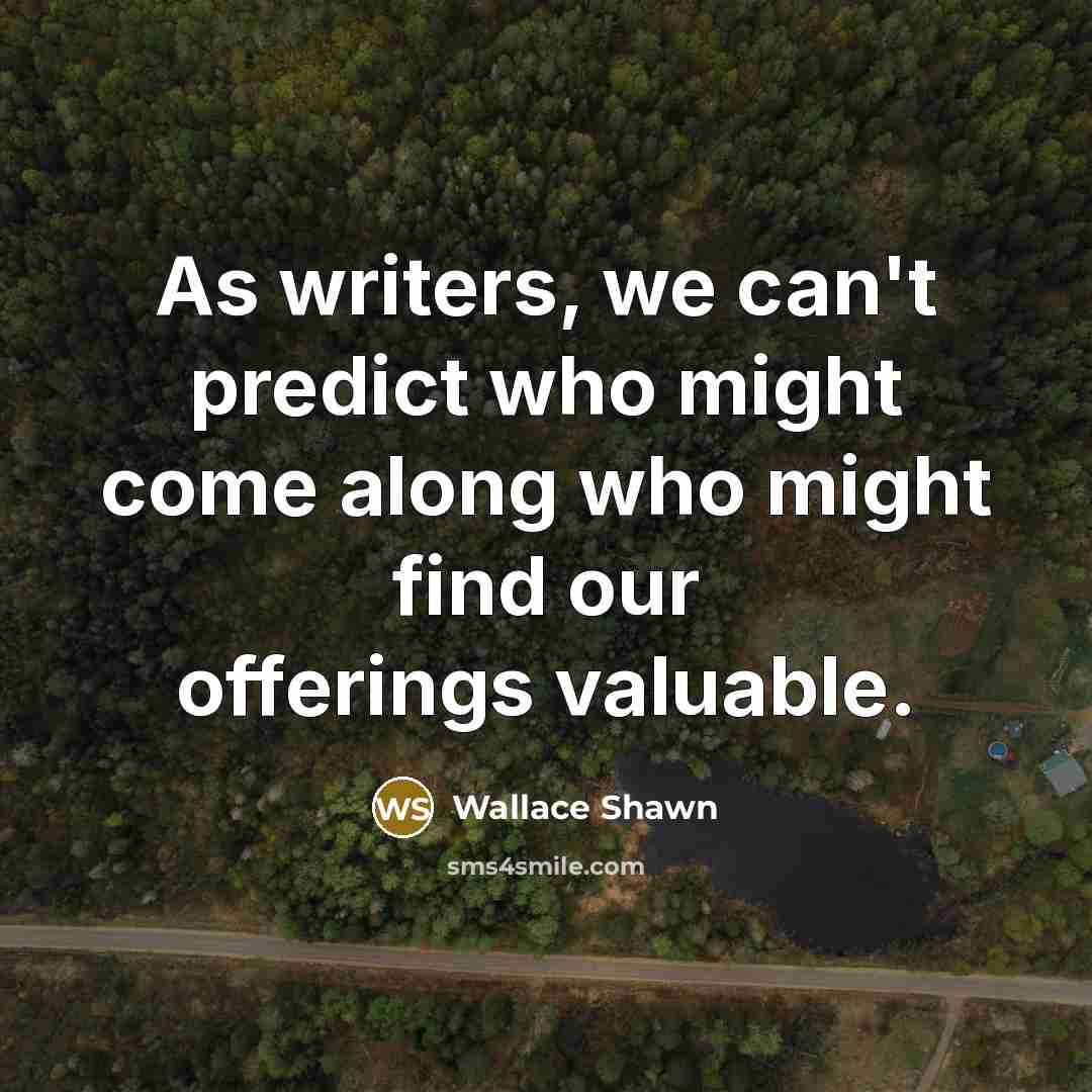 “As writers, we can't predict who might come along who might find our offerings valuable.” quote by Wallace Shawn